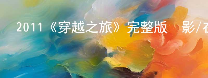陳萬賢發布2011《穿越之旅》完整版電影/在線觀看/百度云-美劇天堂